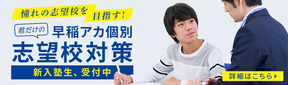 憧れの志望校を目指す！君だけの早稲アカ個別志望校対策 新入塾生、受付中。